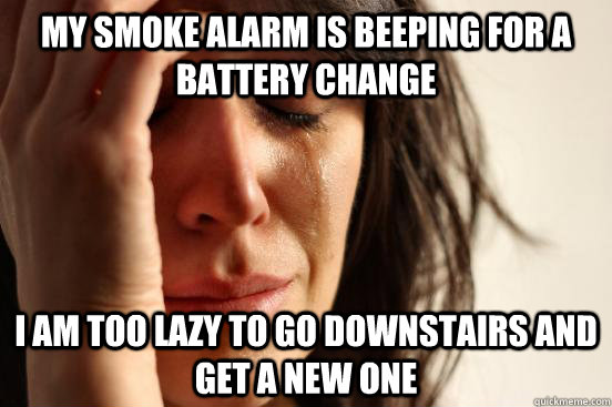 My smoke alarm is beeping for a battery change I am too lazy to go downstairs and get a new one  First World Problems