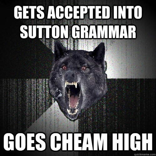 gets accepted into Sutton Grammar goes Cheam High  Insanity Wolf