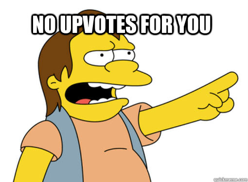 No upvotes for you  Nelson