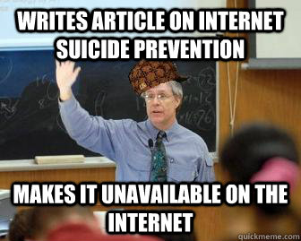 Writes article on internet suicide prevention Makes it unavailable on the internet  Scumbag Professor