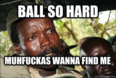 Ball so hard Muhfuckas wanna find me  Scumbag Kony