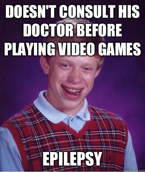 Doesn't consult his doctor before playing video games Epilepsy  Bad Luck Brian