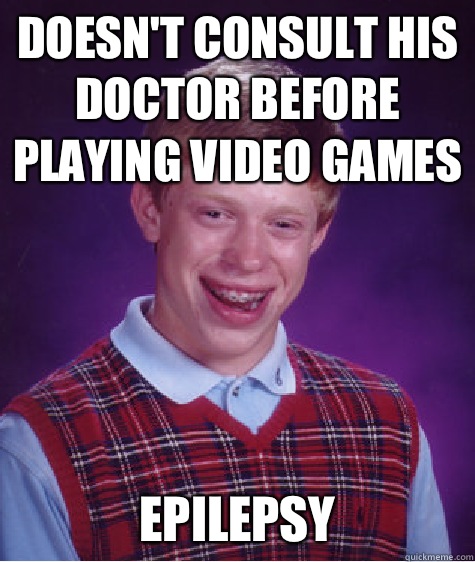 Doesn't consult his doctor before playing video games Epilepsy - Doesn't consult his doctor before playing video games Epilepsy  Bad Luck Brian