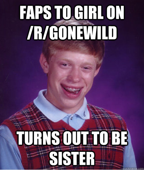 Faps to girl on /r/Gonewild Turns out to be sister - Faps to girl on /r/Gonewild Turns out to be sister  Bad Luck Brian