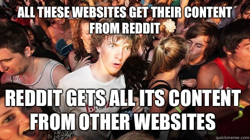 All these websites get their content from Reddit Reddit gets all its content from other websites  Sudden Clarity Clarence