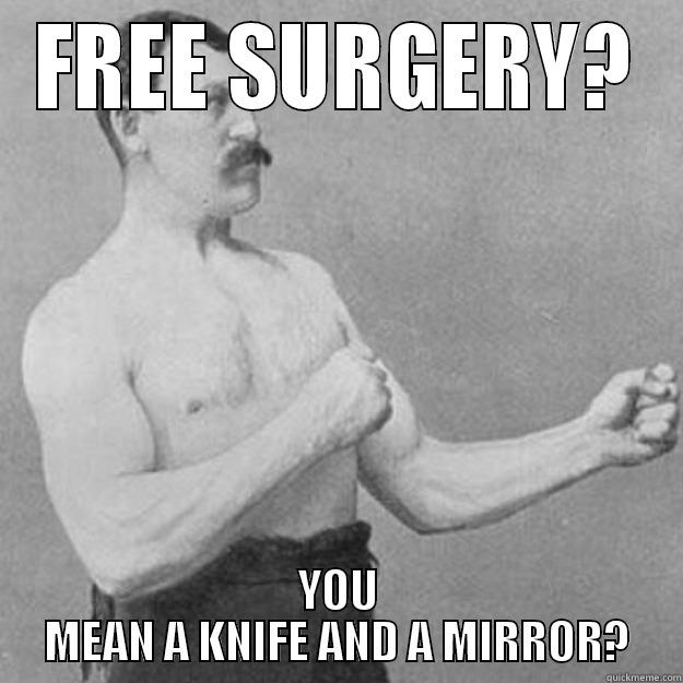 FREE SURGERY? YOU MEAN A KNIFE AND A MIRROR? overly manly man