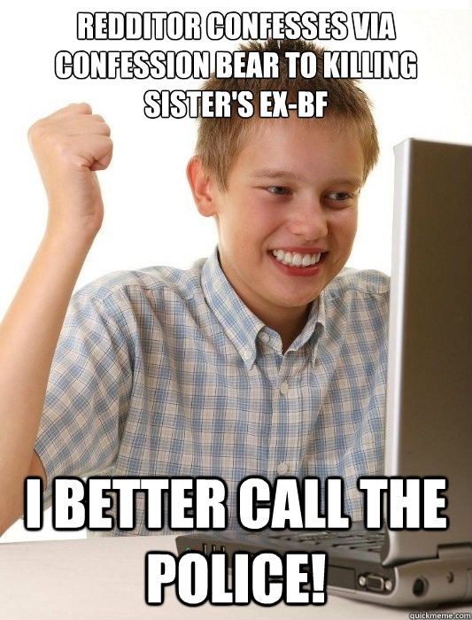 Redditor confesses via Confession Bear to killing Sister's Ex-BF I better call the police!  First Day on the Internet Kid