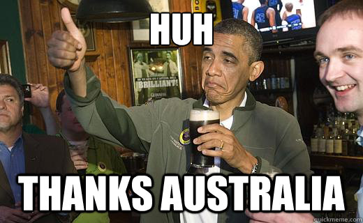 huh thanks australia  Drunk Obama