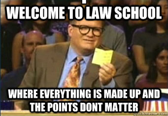 Welcome to LAw School Where everything is made up and the points dont matter  