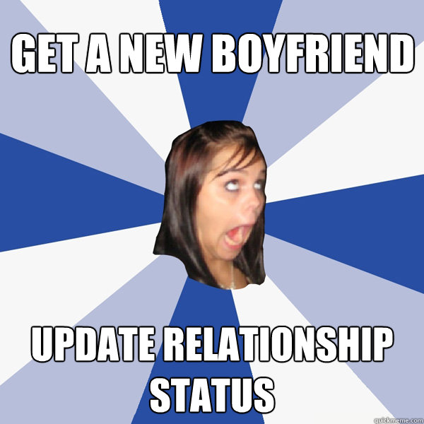 Get a new boyfriend update relationship status - Get a new boyfriend update relationship status  Annoying Facebook Girl