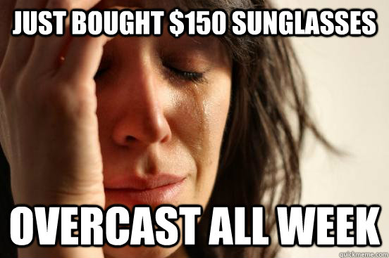 Just bought $150 sunglasses Overcast all week  First World Problems