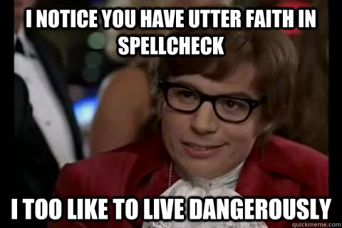 I notice you have utter faith in spellcheck i too like to live dangerously  Dangerously - Austin Powers