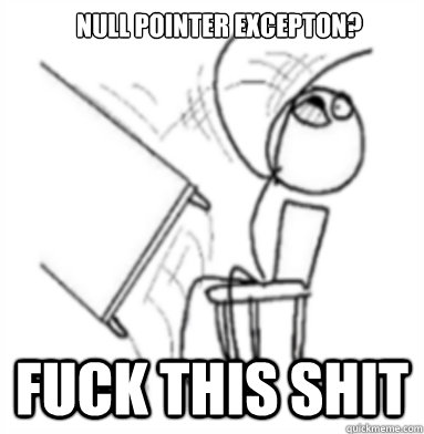 Null pointer excepton? fuck this shit  