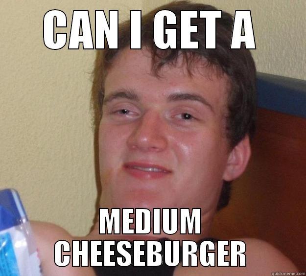 CAN I GET A MEDIUM CHEESEBURGER 10 Guy