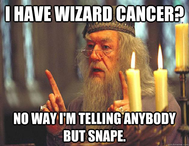 I have wizard cancer? No way I'm telling anybody but Snape.   Scumbag Dumbledore