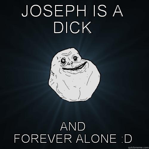 JOSEPH IS A DICK AND FOREVER ALONE :D Forever Alone