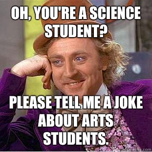 Oh, you're a science student? Please tell me a joke about arts students. - Oh, you're a science student? Please tell me a joke about arts students.  Condescending Wonka