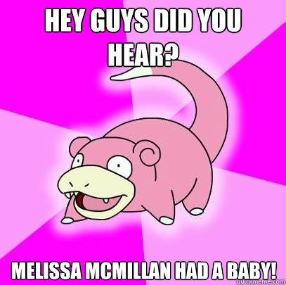 Hey guys did you hear? Melissa McMillan had a baby!  Slowpoke