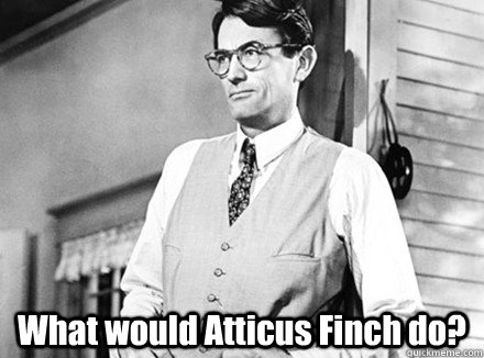  What would Atticus Finch do?  Atticus Finch