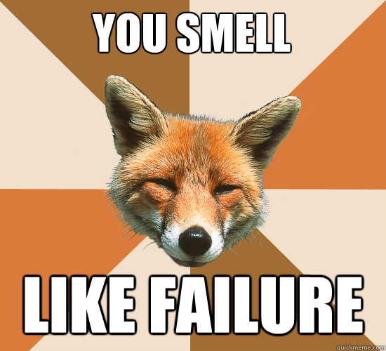 you smell like failure  Condescending Fox