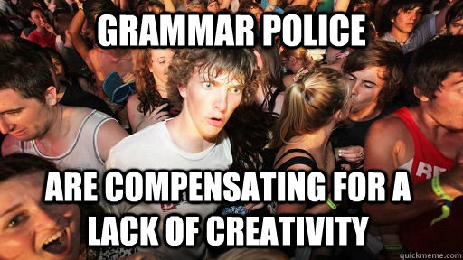 grammar police are compensating for a lack of creativity  Sudden Clarity Clarence