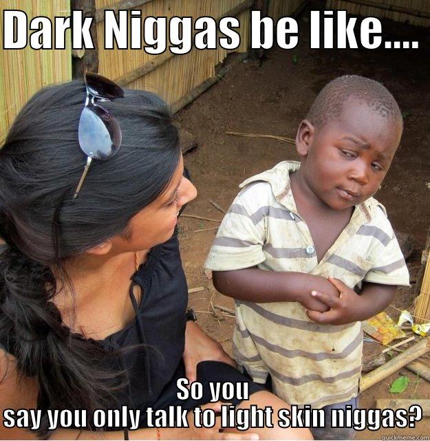 DARK NIGGAS BE LIKE....  SO YOU SAY YOU ONLY TALK TO LIGHT SKIN NIGGAS? Skeptical Third World Kid