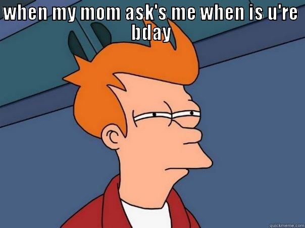 WHEN MY MOM ASK'S ME WHEN IS U'RE BDAY  Futurama Fry