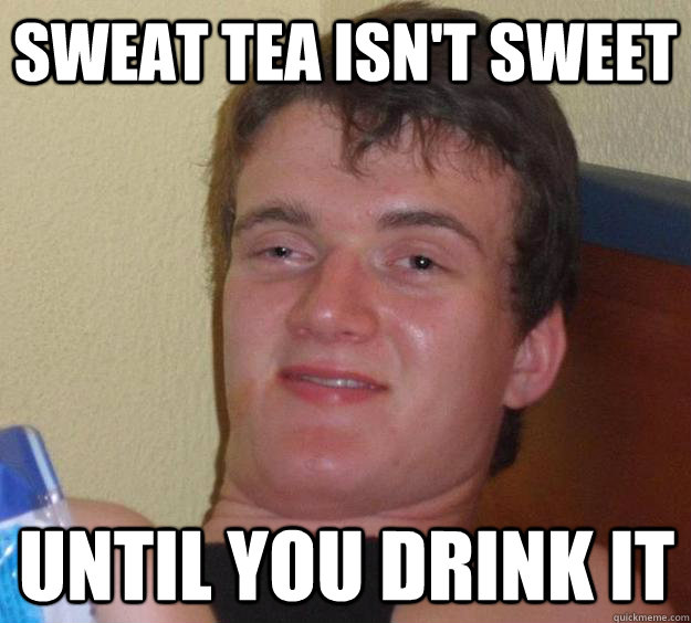 Sweat Tea isn't sweet Until you drink it - Sweat Tea isn't sweet Until you drink it  10 Guy