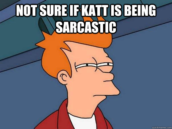 Not sure if Katt is being sarcastic   Futurama Fry