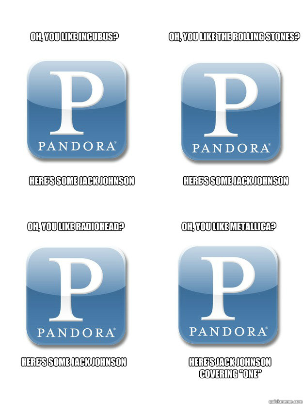 Oh, You Like Incubus?                              Oh, You Like The Rolling Stones?        Here's Some Jack Johnson                             Here's Some Jack Johnson Oh, you Like Radiohead?                                  Oh, You Like Metallica? Here'  Scumbag Pandora Fixed