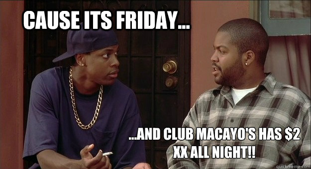 cause its friday... ...and club macayo's has $2 XX all night!!  