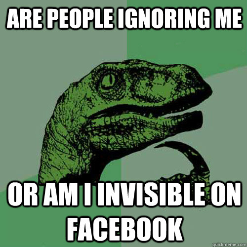 Are People Ignoring me  Or am i invisible on facebook - Are People Ignoring me  Or am i invisible on facebook  Philosoraptor