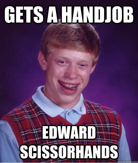 Gets a handjob Edward Scissorhands - Gets a handjob Edward Scissorhands  Bad Luck Brian