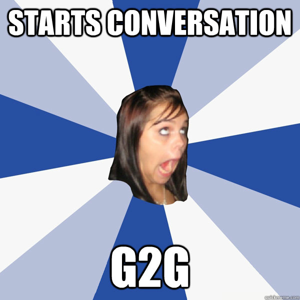 starts conversation g2g  Annoying Facebook Girl