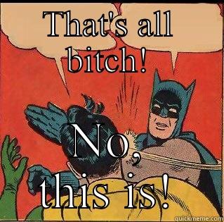 THAT'S ALL BITCH! NO, THIS IS! Slappin Batman