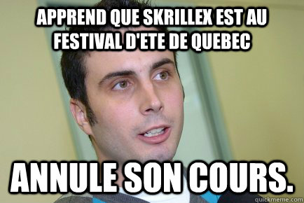 Apprend que Skrillex est au festival d'ete de quebec annule son cours.  
