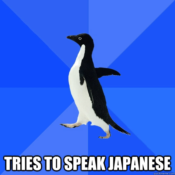  Tries to speak japanese  Socially Awkward Penguin