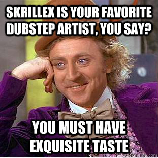 Skrillex is your favorite dubstep artist, you say? You must have exquisite taste  Creepy Wonka