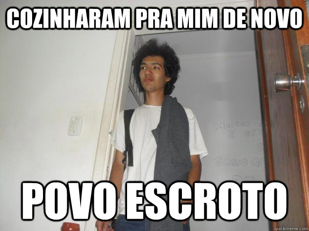 Cozinharam pra mim de novo Povo escroto  Povo escroto