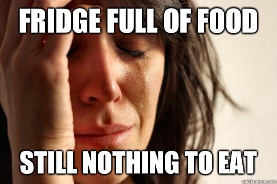 Fridge full of food Still nothing to eat  First World Problems