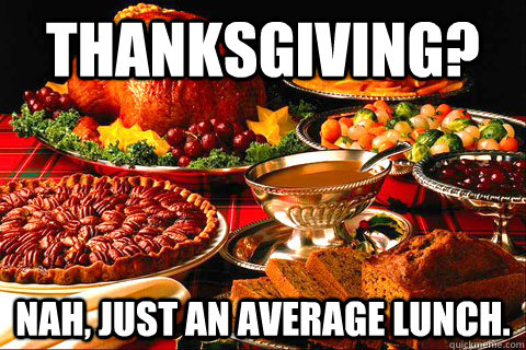 Thanksgiving? Nah, just an average lunch. - Thanksgiving? Nah, just an average lunch.  thanksgiving