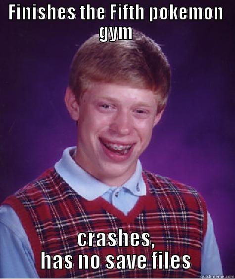 FINISHES THE FIFTH POKEMON GYM CRASHES, HAS NO SAVE FILES Bad Luck Brian