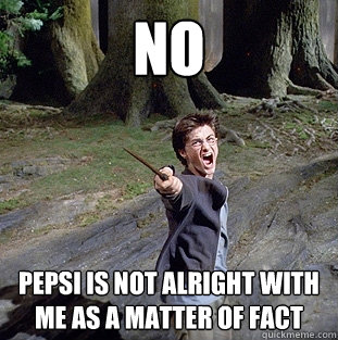 NO Pepsi is not alright with me as a matter of fact  Pissed off Harry