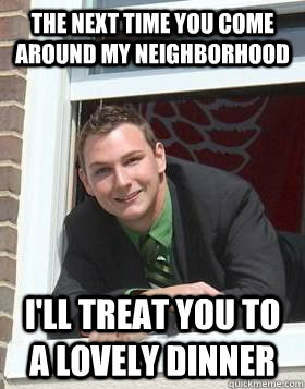 The next time you come around my neighborhood I'll treat you to a lovely dinner  Misunderstood Mobster