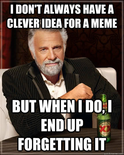 I don't always have a clever idea for a meme but when I do, I end up forgetting it  The Most Interesting Man In The World