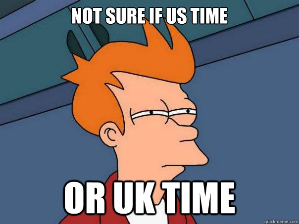 Not sure if US Time Or UK Time  Futurama Fry