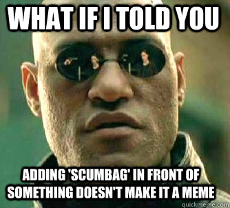 what if i told you adding 'scumbag' in front of something doesn't make it a meme  Matrix Morpheus