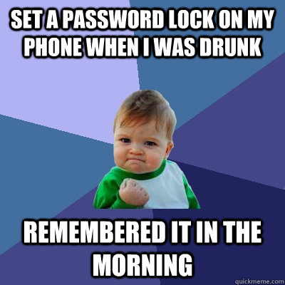 set a password lock on my phone when i was drunk remembered it in the morning  Success Kid