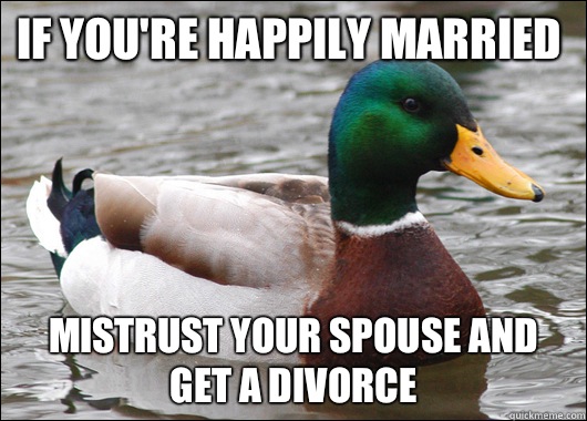 If you're happily married Mistrust your spouse and get a divorce  Actual Advice Mallard