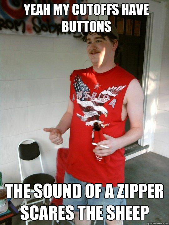 Yeah my cutoffs have buttons The sound of a zipper scares the sheep  Redneck Randal